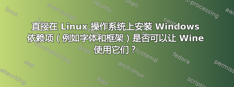 直接在 Linux 操作系统上安装 Windows 依赖项（例如字体和框架）是否可以让 Wine 使用它们？