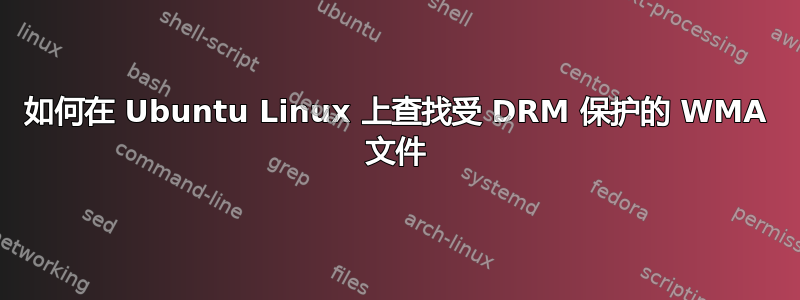 如何在 Ubuntu Linux 上查找受 DRM 保护的 WMA 文件