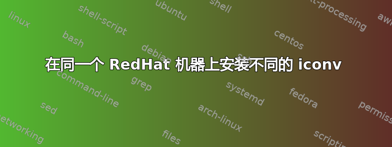 在同一个 RedHat 机器上安装不同的 iconv