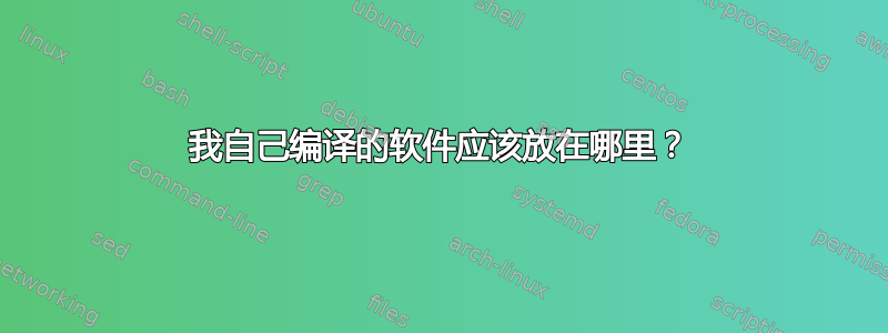 我自己编译的软件应该放在哪里？