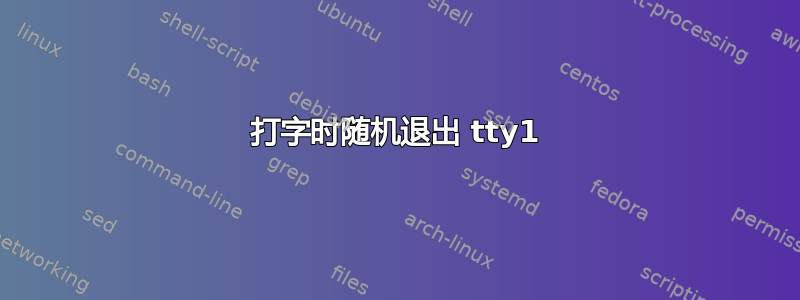 打字时随机退出 tty1