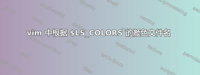 vim 中根据 $LS_COLORS 的颜色文件名