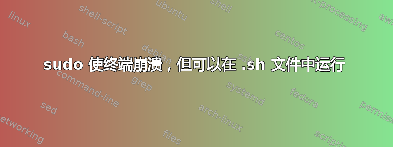 sudo 使终端崩溃，但可以在 .sh 文件中运行