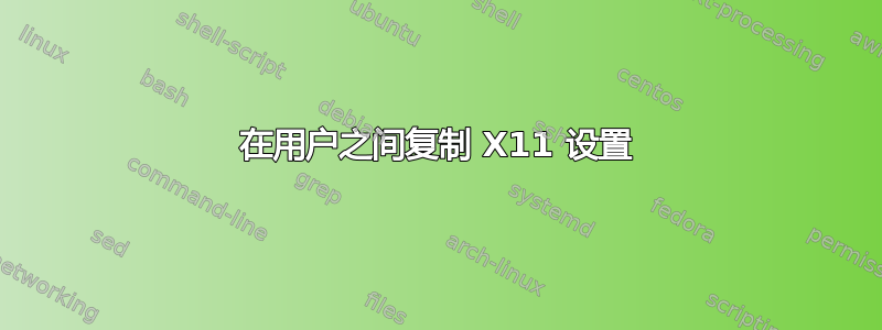 在用户之间复制 X11 设置