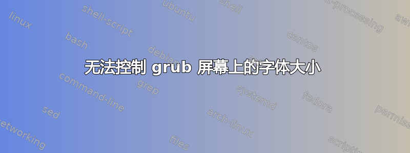 无法控制 grub 屏幕上的字体大小