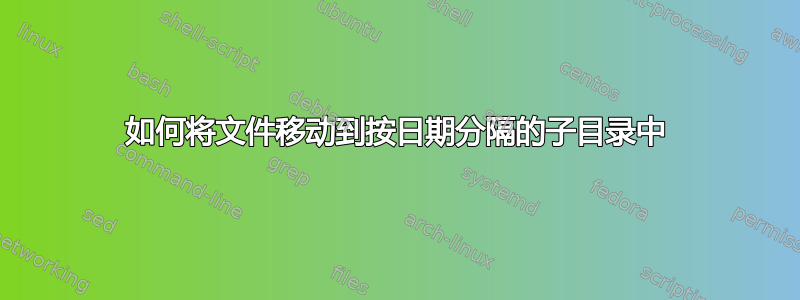 如何将文件移动到按日期分隔的子目录中