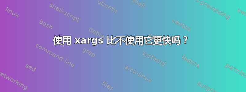 使用 xargs 比不使用它更快吗？