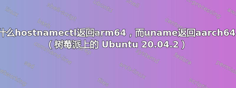 为什么hostnamectl返回arm64，而uname返回aarch64？ （树莓派上的 Ubuntu 20.04.2）