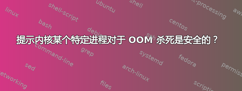 提示内核某个特定进程对于 OOM 杀死是安全的？ 