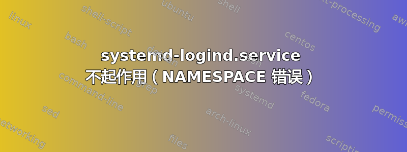 systemd-logind.service 不起作用（NAMESPACE 错误）