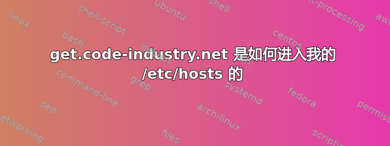 get.code-industry.net 是如何进入我的 /etc/hosts 的