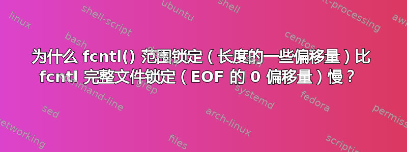 为什么 fcntl() 范围锁定（长度的一些偏移量）比 fcntl 完整文件锁定（EOF 的 0 偏移量）慢？ 