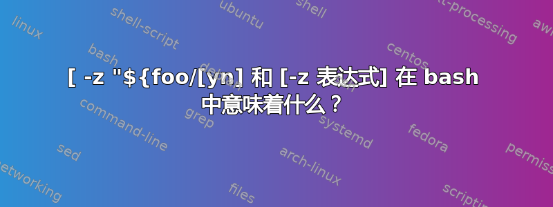 [ -z "${foo/[yn] 和 [-z 表达式] 在 bash 中意味着什么？