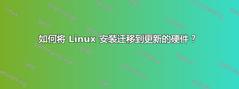 如何将 Linux 安装迁移到更新的硬件？