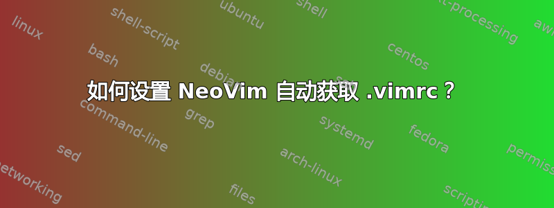 如何设置 NeoVim 自动获取 .vimrc？