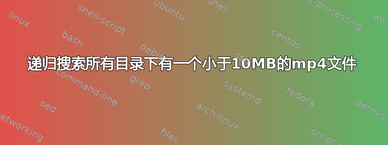 递归搜索所有目录下有一个小于10MB的mp4文件