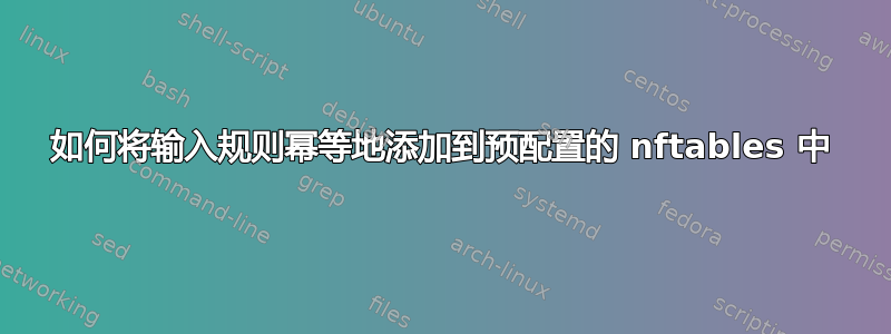 如何将输入规则幂等地添加到预配置的 nftables 中