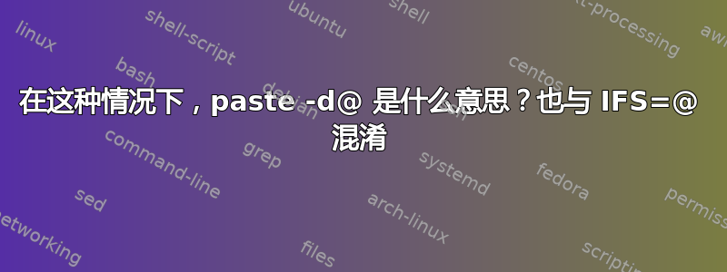 在这种情况下，paste -d@ 是什么意思？也与 IFS=@ 混淆