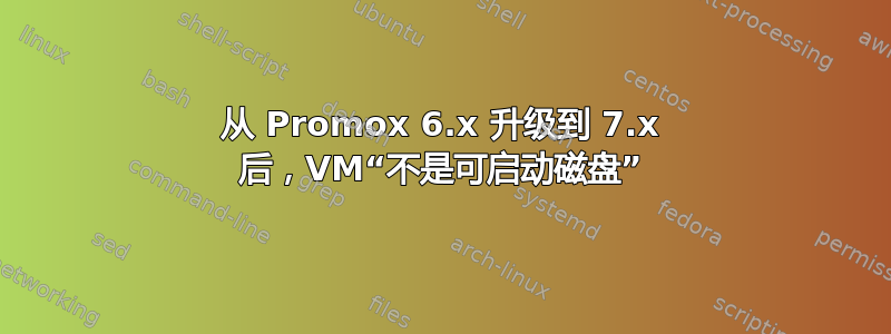 从 Promox 6.x 升级到 7.x 后，VM“不是可启动磁盘”