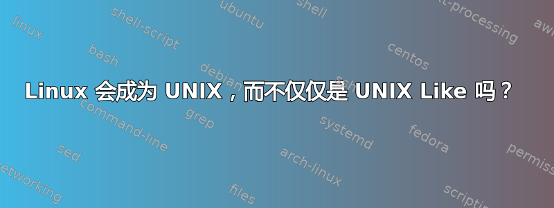 Linux 会成为 UNIX，而不仅仅是 UNIX Like 吗？ 