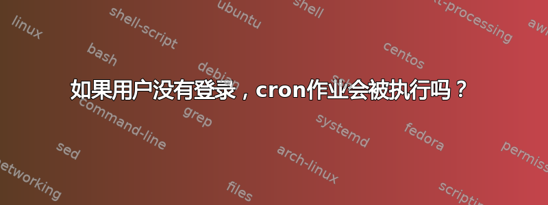 如果用户没有登录，cron作业会被执行吗？