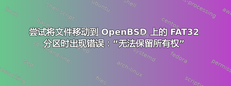 尝试将文件移动到 OpenBSD 上的 FAT32 分区时出现错误：“无法保留所有权”