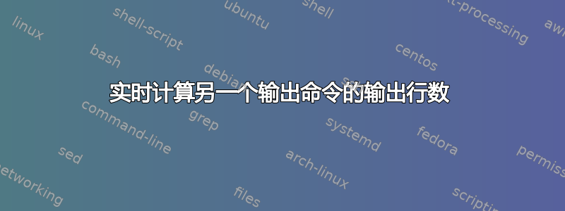 实时计算另一个输出命令的输出行数