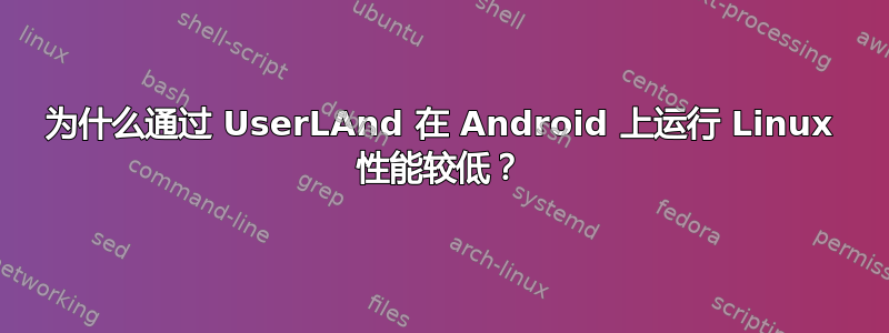 为什么通过 UserLAnd 在 Android 上运行 Linux 性能较低？