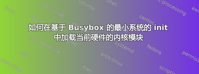 如何在基于 Busybox 的最小系统的 init 中加载当前硬件的内核模块