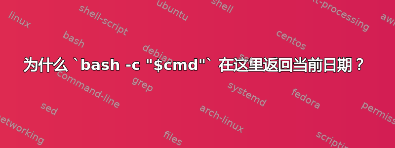 为什么 `bash -c "$cmd"` 在这里返回当前日期？