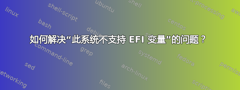 如何解决“此系统不支持 EFI 变量”的问题？