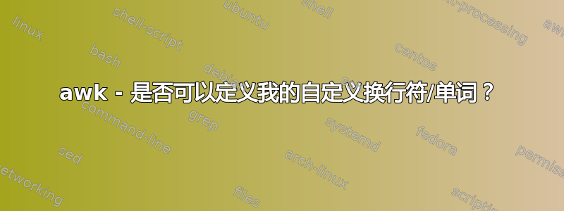 awk - 是否可以定义我的自定义换行符/单词？