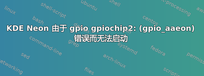 KDE Neon 由于 gpio gpiochip2: (gpio_aaeon) 错误而无法启动