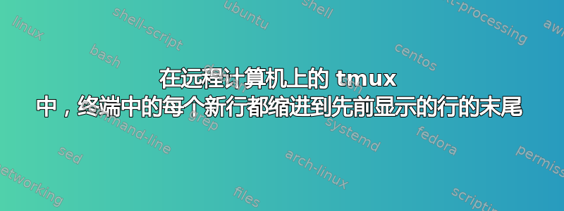 在远程计算机上的 tmux 中，终端中的每个新行都缩进到先前显示的行的末尾