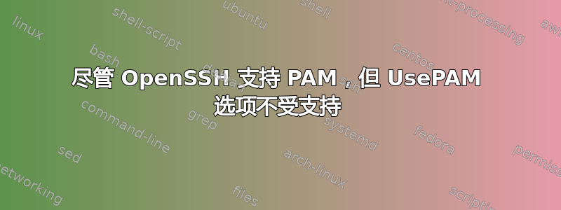 尽管 OpenSSH 支持 PAM，但 UsePAM 选项不受支持