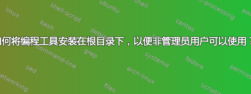 如何将编程工具安装在根目录下，以便非管理员用户可以使用？