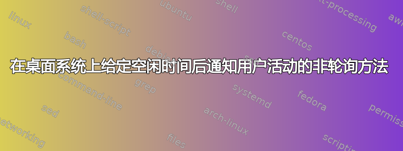 在桌面系统上给定空闲时间后通知用户活动的非轮询方法