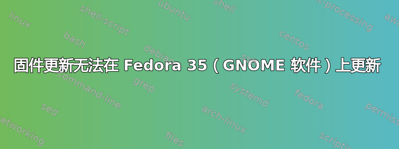 固件更新无法在 Fedora 35（GNOME 软件）上更新