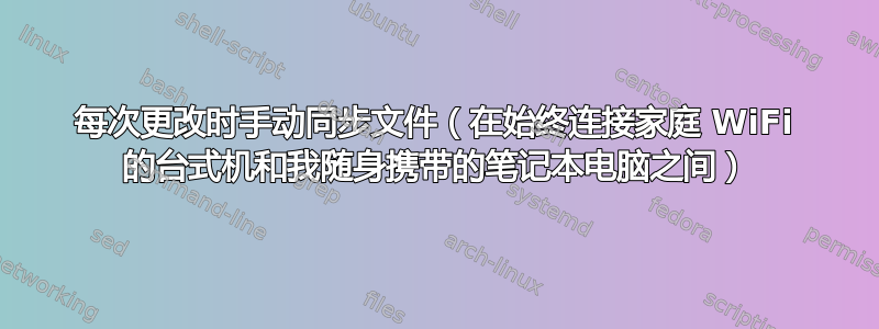 每次更改时手动同步文件（在始终连接家庭 WiFi 的台式机和我随身携带的笔记本电脑之间）