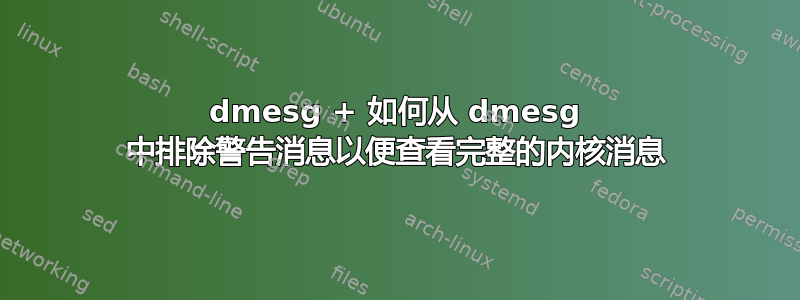 dmesg + 如何从 dmesg 中排除警告消息以便查看完整的内核消息