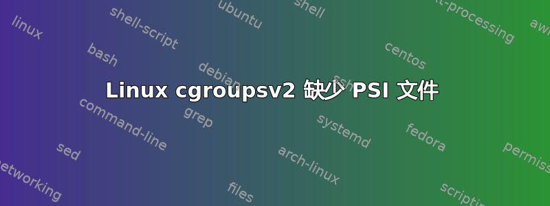 Linux cgroupsv2 缺少 PSI 文件