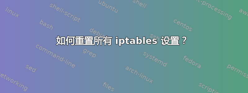 如何重置所有 iptables 设置？