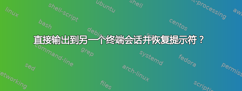 直接输出到另一个终端会话并恢复提示符？