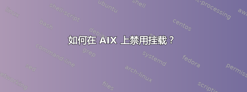 如何在 AIX 上禁用挂载？