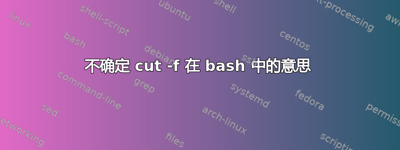 不确定 cut -f 在 bash 中的意思