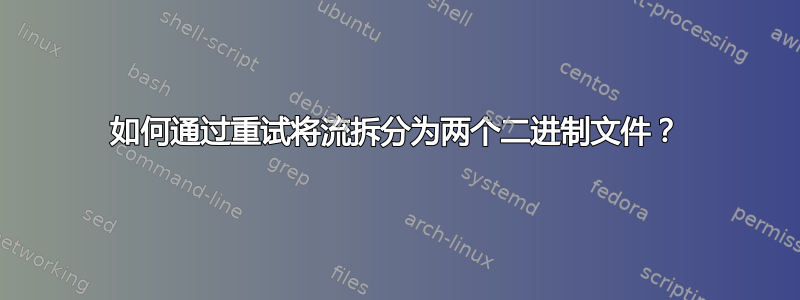 如何通过重试将流拆分为两个二进制文件？