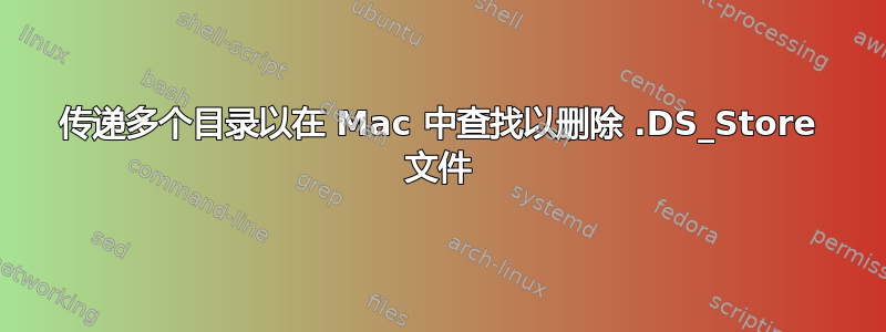 传递多个目录以在 Mac 中查找以删除 .DS_Store 文件