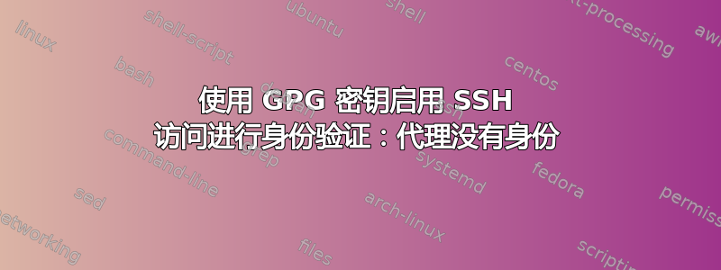 使用 GPG 密钥启用 SSH 访问进行身份验证：代理没有身份