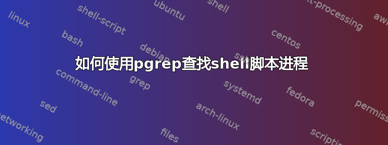 如何使用pgrep查找shell脚本进程