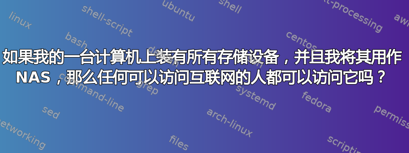 如果我的一台计算机上装有所有存储设备，并且我将其用作 NAS，那么任何可以访问互联网的人都可以访问它吗？